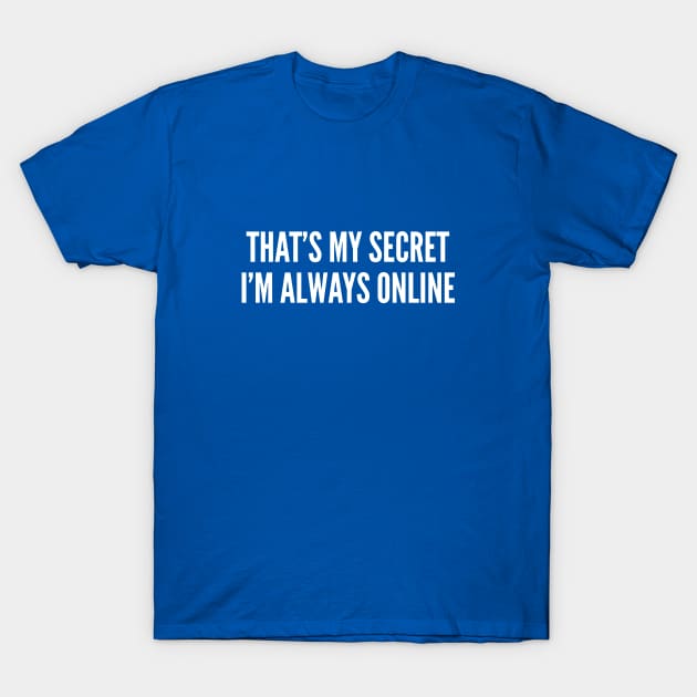 That's My Secret I'm Always Online - Funny Slogan T-Shirt by sillyslogans